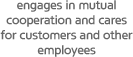 engages in mutual cooperation and cares for customers and other employees